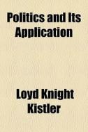 Politics And Its Application di Loyd Knight Kistler edito da General Books