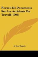 Recueil de Documents Sur Les Accidents Du Travail (1906) di Arthur Daguin edito da Kessinger Publishing