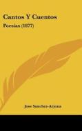 Cantos y Cuentos: Poesias (1877) di Jose Sanchez-Arjona edito da Kessinger Publishing