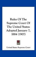 Rules of the Supreme Court of the United States: Adopted January 7, 1884 (1907) di States Supr United States Supreme Court, United States Supreme Court edito da Kessinger Publishing