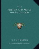 The Mystery and Art of the Apothecary di C. J. S. Thompson edito da Kessinger Publishing