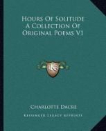 Hours of Solitude a Collection of Original Poems V1 di Charlotte Dacre edito da Kessinger Publishing