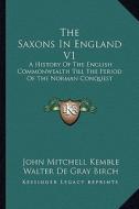 The Saxons in England V1: A History of the English Commonwealth Till the Period of the Norman Conquest di John Mitchell Kemble edito da Kessinger Publishing