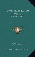 Some Friends of Mine: A Rally of Men di E. V. Lucas edito da Kessinger Publishing