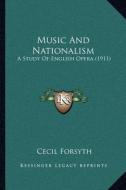 Music and Nationalism: A Study of English Opera (1911) di Cecil Forsyth edito da Kessinger Publishing