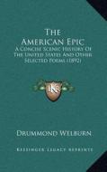 The American Epic: A Concise Scenic History of the United States and Other Selected Poems (1892) di Drummond Welburn edito da Kessinger Publishing
