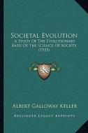 Societal Evolution: A Study of the Evolutionary Basis of the Science of Society (1915) di Albert Galloway Keller edito da Kessinger Publishing