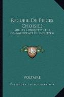 Recueil de Pieces Choisies: Sur Les Conquetes Et La Convalescence Du Roy (1745) di Voltaire edito da Kessinger Publishing