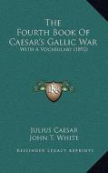 The Fourth Book of Caesar's Gallic War: With a Vocabulary (1892) di Julius Caesar, John T. White edito da Kessinger Publishing