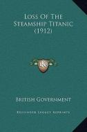 Loss of the Steamship Titanic (1912) di Government British Government edito da Kessinger Publishing