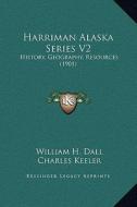 Harriman Alaska Series V2: History, Geography, Resources (1901) di William H. Dall, Charles Keeler, B. E. Fernow edito da Kessinger Publishing