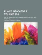 Plant Indicators Volume 290; The Relation of Plant Communities to Process and Practice di Frederic Edward Clements edito da Rarebooksclub.com