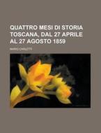 Quattro Mesi Di Storia Toscana, Dal 27 Aprile Al 27 Agosto 1859 di Mario Carletti edito da General Books Llc