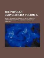 The Popular Encyclopedia; Being a General Dictionary of Arts, Sciences, Literature, Biography, History, and Political Economy Volume 5 di Books Group, Anonymous edito da Rarebooksclub.com