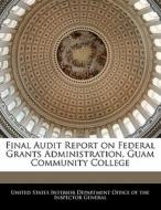 Final Audit Report On Federal Grants Administration, Guam Community College edito da Bibliogov