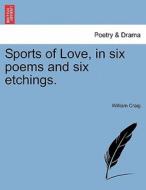 Sports of Love, in six poems and six etchings. di William Craig edito da British Library, Historical Print Editions