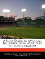 A Brief Guide to America's Ballparks: From AT&T Park to Yankee Stadium di Kaelyn Smith edito da WEBSTER S DIGITAL SERV S