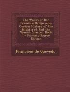 Works of Don Francisco de Quevedo: Curious History of the Night a of Paul the Spanish Sharper. Book I di Francisco De Quevedo edito da Nabu Press