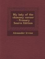 My Lady of the Chimney Corner di Alexander Irvine edito da Nabu Press
