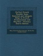 Perfect French Possible: Some Essential and Adequate Helps to French Pronunciation and Rhythm di Mary Henrietta Davis Knowles, Berthe Des Combes Favard edito da Nabu Press