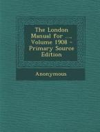 The London Manual for ..., Volume 1908 di Anonymous edito da Nabu Press