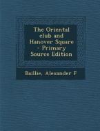 The Oriental Club and Hanover Square - Primary Source Edition di Alexander F. Baillie edito da Nabu Press