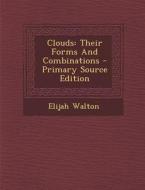 Clouds: Their Forms and Combinations - Primary Source Edition di Elijah Walton edito da Nabu Press