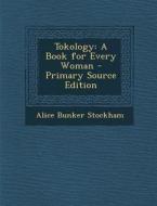 Tokology: A Book for Every Woman - Primary Source Edition di Alice Bunker Stockham edito da Nabu Press