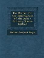 The Berber: Or, the Mountaineer of the Atlas - Primary Source Edition di William Starbuck Mayo edito da Nabu Press