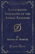 Illustrative Anecdotes Of The Animal Kingdom (classic Reprint) di Samuel G Goodrich edito da Forgotten Books