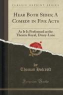 Hear Both Sides; A Comedy In Five Acts di Thomas Holcroft edito da Forgotten Books