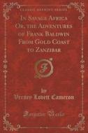 In Savage Africa Or, The Adventures Of Frank Baldwin From Gold Coast To Zanzibar (classic Reprint) di Verney Lovett Cameron edito da Forgotten Books