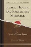 Public Health And Preventive Medicine (classic Reprint) di Charles James Lewis edito da Forgotten Books