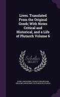 Lives. Translated From The Original Greek; With Notes Critical And Historical, And A Life Of Plutarch Volume 6 di John Langhorne, Francis Wrangham, William Langhorne edito da Palala Press