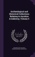 Archaeological And Historical Collections Relating To Ayrshire & Galloway, Volume 5 edito da Palala Press