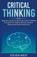 Critical Thinking: Beginners guide to advanced critical thinking concepts for problem solving, decision making and goal  di Steven West edito da LIGHTNING SOURCE INC