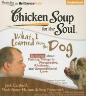 Chicken Soup for the Soul: What I Learned from the Dog: 36 Stories about Putting Things in Perspective, Kindness, and Unconditional Love di Jack Canfield, Mark Victor Hansen, Amy Newmark edito da Brilliance Corporation