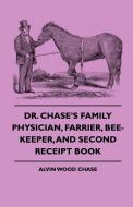 Dr. Chase's Family Physician, Farrier, Bee-Keeper, And Second Receipt Book di Alvin Wood Chase edito da Bowen Press