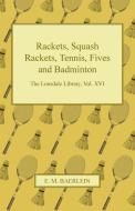 Rackets, Squash Rackets, Tennis, Fives and Badminton - The Lonsdale Library, Vol. XVI di Various edito da Higgins Press