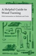 A Helpful Guide to Wood Turning - With Information on Methods and Tools di Anon edito da Carruthers Press