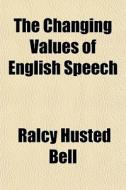 The Changing Values Of English Speech di Ralcy Husted Bell edito da General Books