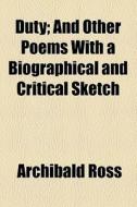 Duty; And Other Poems With A Biographical And Critical Sketch di Archibald Ross edito da General Books Llc