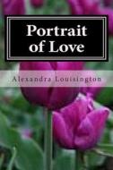 Portrait of Love di Alexandra Louisington edito da Createspace