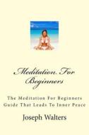 Meditation for Beginners: The Meditation for Beginners Guide That Leads to Inner Peace di Joseph Walters edito da Createspace