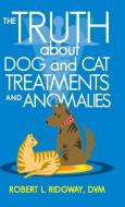 The Truth about Dog and Cat Treatments and Anomalies di Robert L. Ridgway DVM edito da iUniverse