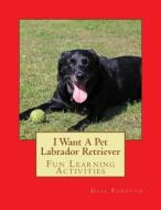 I Want a Pet Labrador Retriever: Fun Learning Activities di Gail Forsyth edito da Createspace
