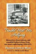 Trouble Met Me Halfway: Memories, Observations, and Youthful Indiscretions from One Man's Upbringing, 1950-1971. di Thomas Conway Maas edito da Createspace