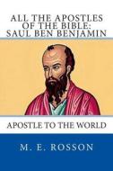 All the Apostles of the Bible: Saul Ben Benjamin: Apostle to the World di M. E. Rosson edito da Createspace