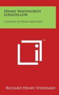 Henry Wadsworth Longfellow: A Medley in Prose and Verse di Richard Henry Stoddard edito da Literary Licensing, LLC