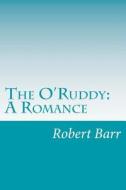 The O'Ruddy: A Romance di Robert Barr edito da Createspace